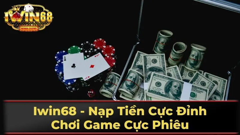 Iwin68 - Nạp Tiền Cực Đỉnh, Chơi Game Cực Phiêu