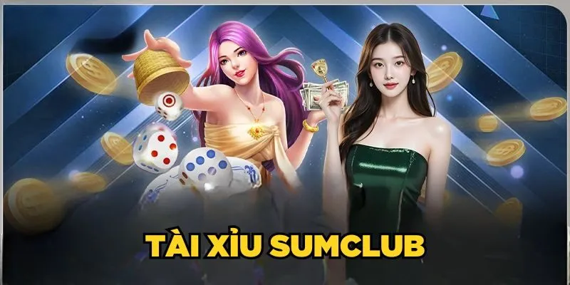 Tài Xỉu SUMCLUB| Hướng Dẫn Cách Chơi Dễ Thắng 2025